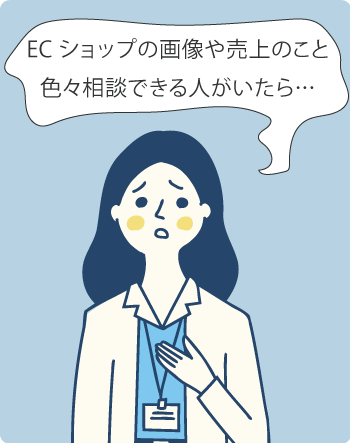 ECショップの画像や売上のこと、いろいろ相談できる人がいたら…