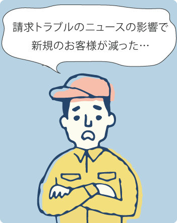 請求トラブルのニュースの影響で新規のお客様が減った…